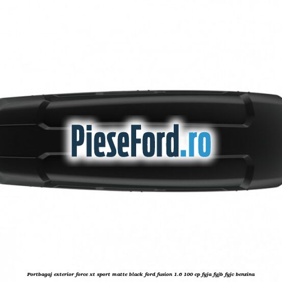 Portbagaj exterior Force XT Sport, matte black Ford Fusion 1.6 100 cp FYJA, FYJB, FYJC benzina