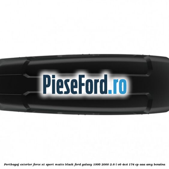Portbagaj exterior Force XT Sport, matte black Ford Galaxy 1995-2000 2.8 i V6 4x4 174 cp Portbagaj exterior Force XT Sport, matte black Ford Galaxy 1995-2000 2.8 i V6 4x4 174 cp AAA, AMY benzina