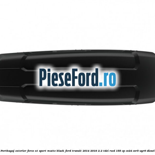 Portbagaj exterior Force XT Sport, matte black Ford Transit 2014-2018 2.2 TDCi RWD 155 cp Portbagaj exterior Force XT Sport, matte black Ford Transit 2014-2018 2.2 TDCi RWD 155 cp CV24, CVR5, UYR6 diesel