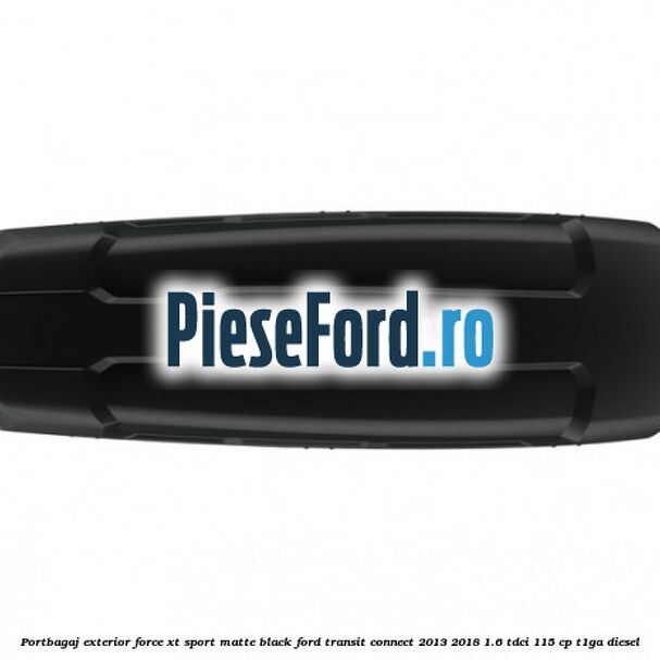 Portbagaj exterior Force XT Sport, matte black Ford Transit Connect 2013-2018 1.6 TDCi 115 cp T1GA diesel