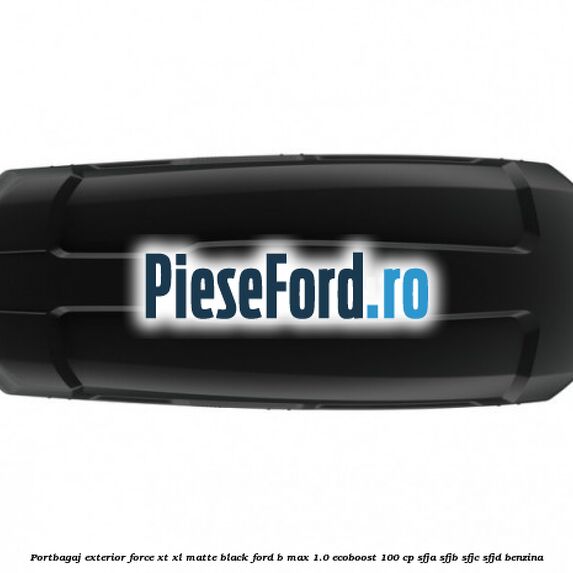 Portbagaj exterior Force XT XL, matte black Ford B-Max 1.0 EcoBoost 100 cp SFJA, SFJB, SFJC, SFJD benzina