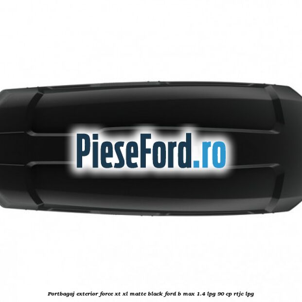 Portbagaj exterior Force XT XL, matte black Ford B-Max 1.4 LPG 90 cp RTJC LPG