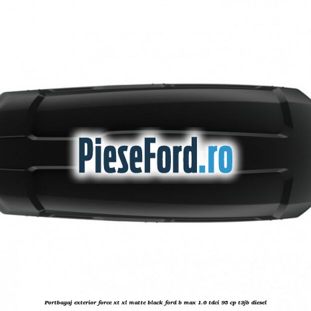 Portbagaj exterior Force XT XL, matte black Ford B-Max 1.6 TDCi 95 cp T3JB diesel