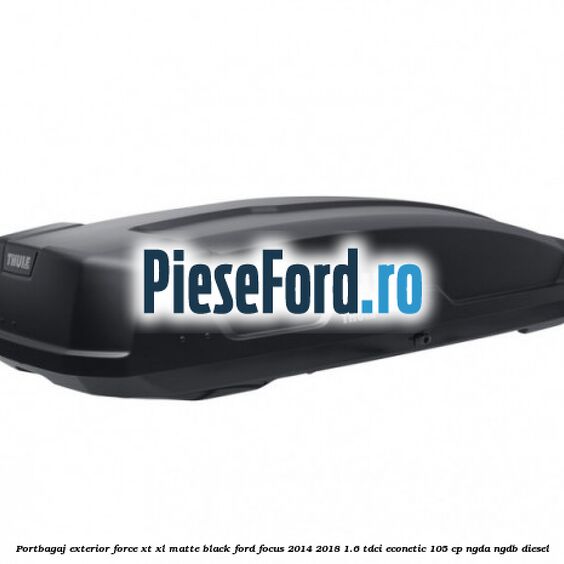 Portbagaj exterior Force XT XL, matte black Ford Focus 2014-2018 1.6 TDCi ECOnetic 105 cp Portbagaj exterior Force XT XL, matte black Ford Focus 2014-2018 1.6 TDCi ECOnetic 105 cp NGDA, NGDB diesel