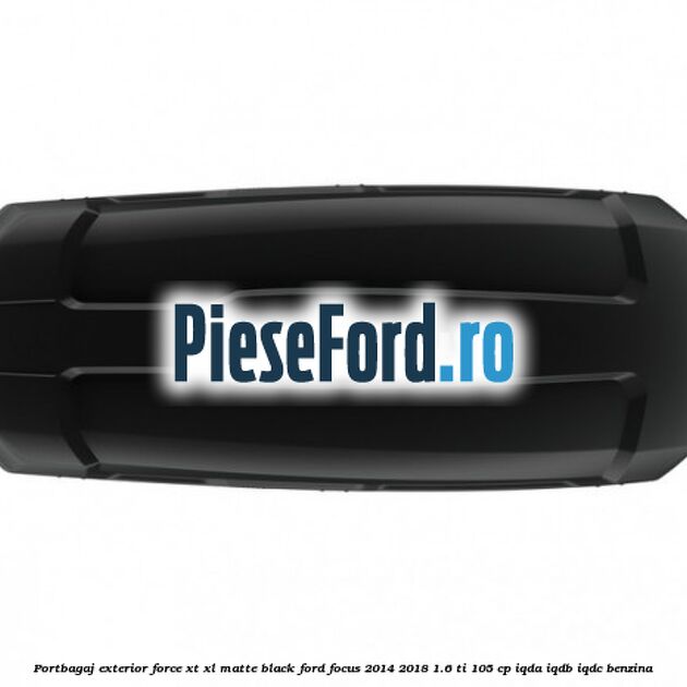 Portbagaj exterior Force XT XL, matte black Ford Focus 2014-2018 1.6 Ti 105 cp Portbagaj exterior Force XT XL, matte black Ford Focus 2014-2018 1.6 Ti 105 cp IQDA, IQDB, IQDC benzina