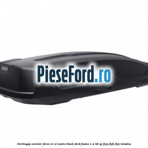 Portbagaj exterior Force XT XL, matte black Ford Fusion 1.4 80 cp Portbagaj exterior Force XT XL, matte black Ford Fusion 1.4 80 cp FXJA, FXJB, FXJC benzina