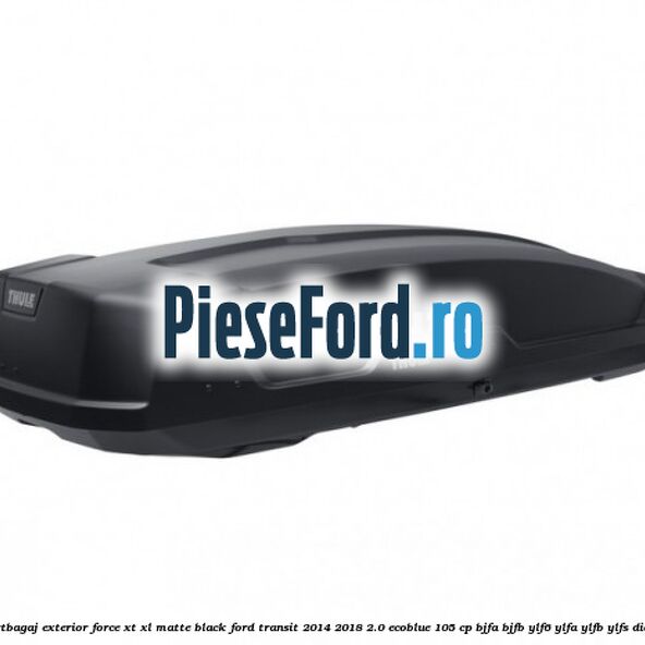 Portbagaj exterior Force XT XL, matte black Ford Transit 2014-2018 2.0 EcoBlue 105 cp Portbagaj exterior Force XT XL, matte black Ford Transit 2014-2018 2.0 EcoBlue 105 cp BJFA, BJFB, YLF6, YLFA, YLFB, YLFS diesel