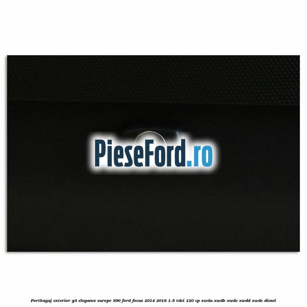 Portbagaj exterior G3 Elegance Europe 390 Ford Focus 2014-2018 1.5 TDCi 120 cp Portbagaj exterior G3 Elegance Europe 390 Ford Focus 2014-2018 1.5 TDCi 120 cp XWDA, XWDB, XWDC, XWDD, XWDE diesel