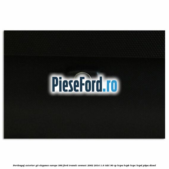 Portbagaj exterior G3 Elegance Europe 390 Ford Transit Connect 2002-2014 1.8 TDCi 90 cp Portbagaj exterior G3 Elegance Europe 390 Ford Transit Connect 2002-2014 1.8 TDCi 90 cp HCPA, HCPB, HCPC, HCPD, P9PA diesel