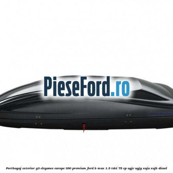 Portbagaj exterior G3 Elegance Europe 390 Premium Ford B-Max 1.5 TDCi 75 cp UGJC, UGJG, XUJA, XUJB diesel