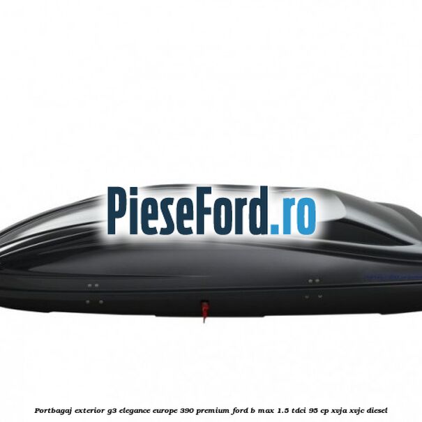 Portbagaj exterior G3 Elegance Europe 390 Premium Ford B-Max 1.5 TDCi 95 cp XVJA, XVJC diesel