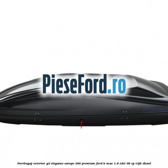 Portbagaj exterior G3 Elegance Europe 390 Premium Ford B-Max 1.6 TDCi 95 cp T3JB diesel