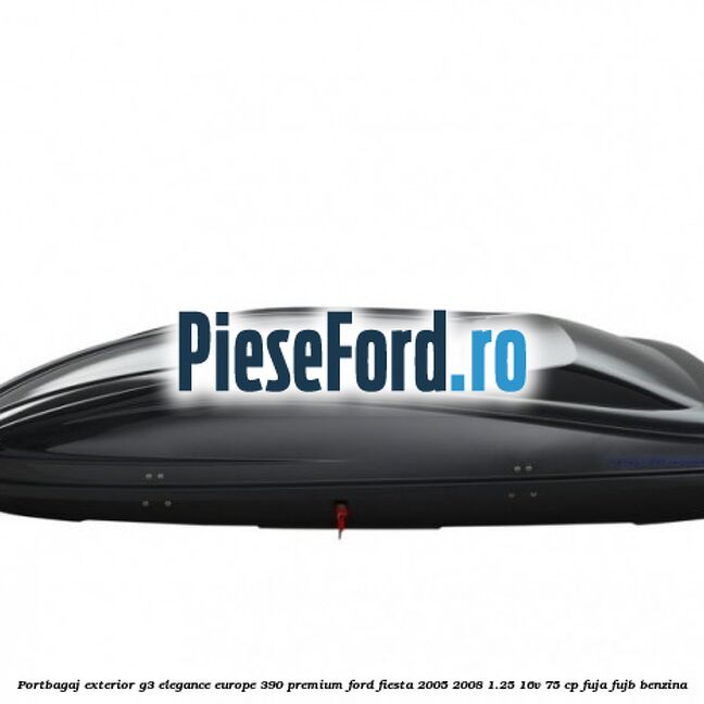 Portbagaj exterior G3 Elegance Europe 390 Premium Ford Fiesta 2005-2008 1.25 16V 75 cp FUJA, FUJB benzina
