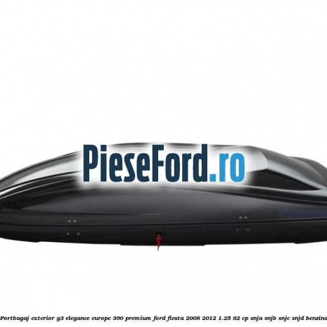 Portbagaj exterior G3 Elegance Europe 390 Premium Ford Fiesta 2008-2012 1.25 82 cp Portbagaj exterior G3 Elegance Europe 390 Premium Ford Fiesta 2008-2012 1.25 82 cp SNJA, SNJB, SNJC, SNJD benzina