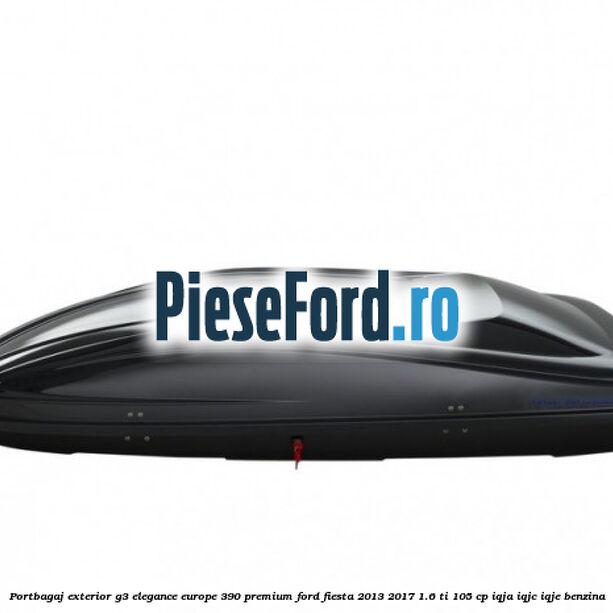 Portbagaj exterior G3 Elegance Europe 390 Premium Ford Fiesta 2013-2017 1.6 Ti 105 cp IQJA, IQJC, IQJE benzina