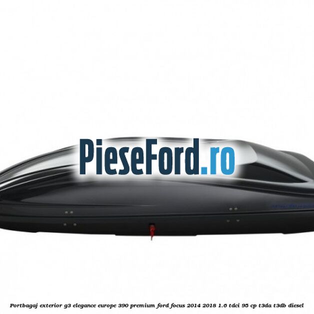 Portbagaj exterior G3 Elegance Europe 390 Premium Ford Focus 2014-2018 1.6 TDCi 95 cp Portbagaj exterior G3 Elegance Europe 390 Premium Ford Focus 2014-2018 1.6 TDCi 95 cp T3DA, T3DB diesel