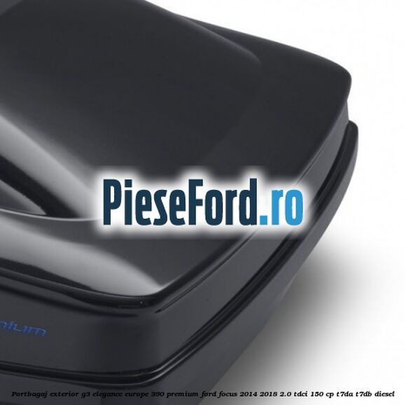 Portbagaj exterior G3 Elegance Europe 390 Premium Ford Focus 2014-2018 2.0 TDCi 150 cp T7DA, T7DB diesel