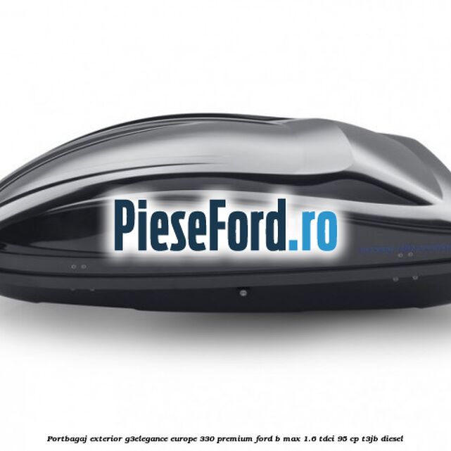 Portbagaj exterior G3Elegance Europe 330 Premium Ford B-Max 1.6 TDCi 95 cp Portbagaj exterior G3Elegance Europe 330 Premium Ford B-Max 1.6 TDCi 95 cp T3JB diesel