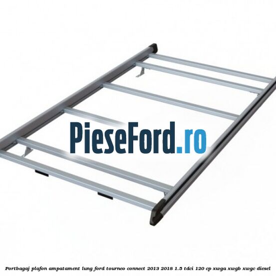Portbagaj plafon ampatament lung Ford Tourneo Connect 2013-2018 1.5 TDCi 120 cp XWGA, XWGB, XWGC diesel