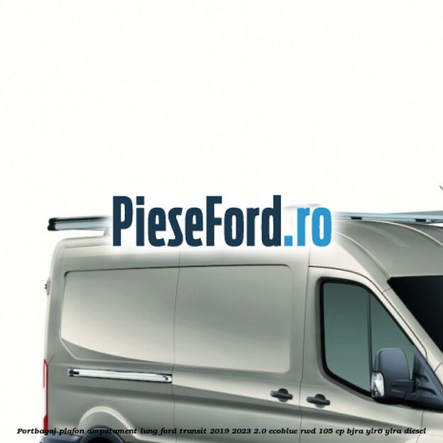 Portbagaj plafon ampatament lung Ford Transit 2019-2023 2.0 EcoBlue RWD 105 cp BJRA, YLR6, YLRA diesel