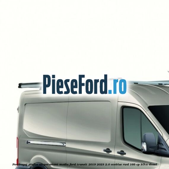Portbagaj plafon ampatament mediu Ford Transit 2019-2023 2.0 EcoBlue RWD 165 cp BLHA diesel