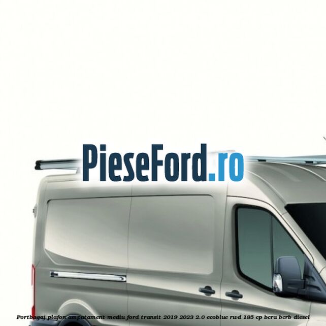 Portbagaj plafon ampatament mediu Ford Transit 2019-2023 2.0 EcoBlue RWD 185 cp BCRA, BCRB diesel