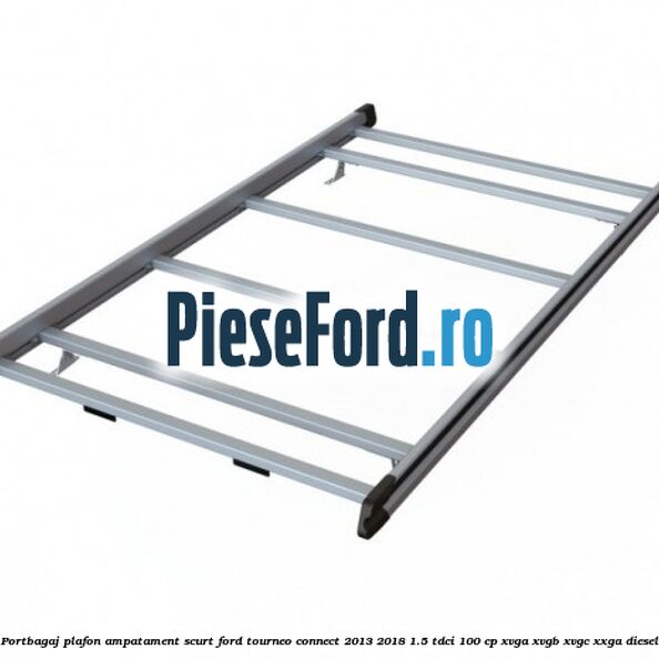 Portbagaj plafon ampatament scurt Ford Tourneo Connect 2013-2018 1.5 TDCi 100 cp XVGA, XVGB, XVGC, XXGA diesel