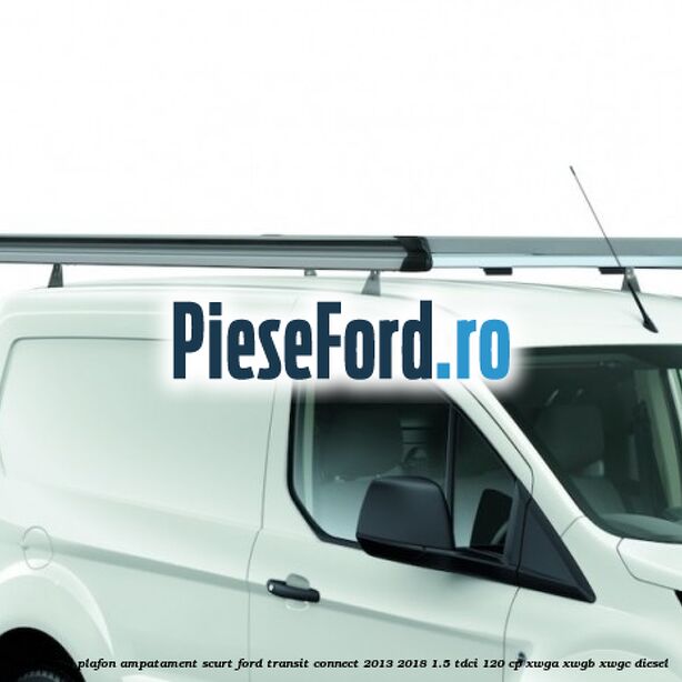 Portbagaj plafon ampatament scurt Ford Transit Connect 2013-2018 1.5 TDCi 120 cp Portbagaj plafon ampatament scurt Ford Transit Connect 2013-2018 1.5 TDCi 120 cp XWGA, XWGB, XWGC diesel