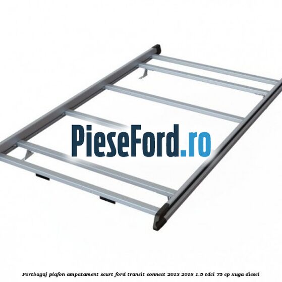 Portbagaj plafon ampatament scurt Ford Transit Connect 2013-2018 1.5 TDCi 75 cp XUGA diesel