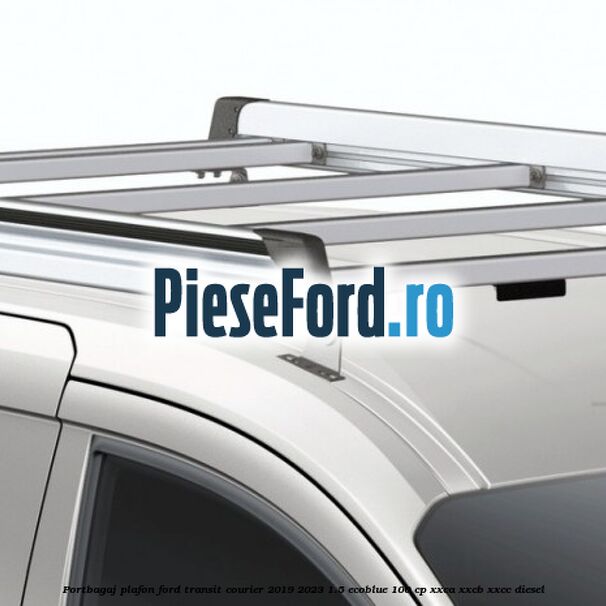 Portbagaj plafon Ford Transit Courier 2019-2023 1.5 EcoBlue 100 cp XXCA, XXCB, XXCC diesel