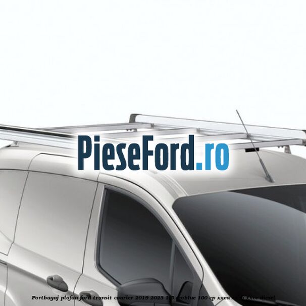 Portbagaj plafon Ford Transit Courier 2019-2023 1.5 EcoBlue 100 cp XXCA, XXCB, XXCC diesel