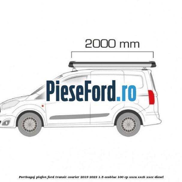 Portbagaj plafon Ford Transit Courier 2019-2023 1.5 EcoBlue 100 cp XXCA, XXCB, XXCC diesel