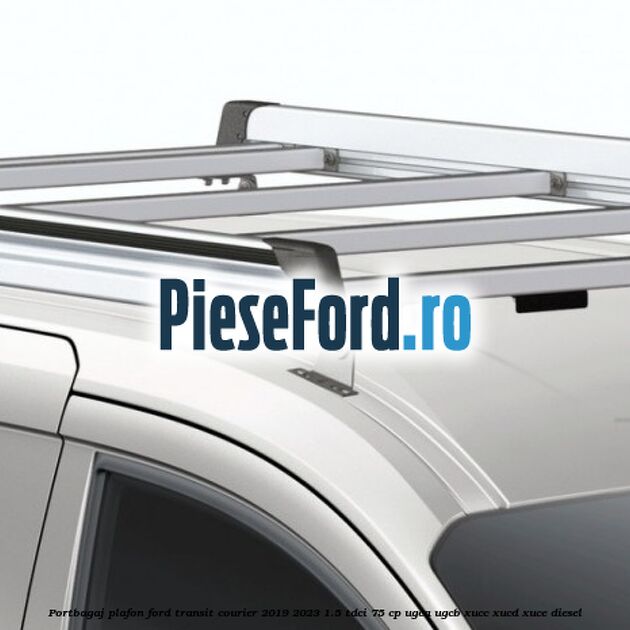 Portbagaj plafon Ford Transit Courier 2019-2023 1.5 TDCi 75 cp UGCA, UGCB, XUCC, XUCD, XUCE diesel