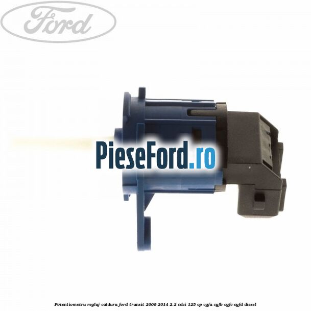 Potentiometru reglaj caldura Ford Transit 2006-2014 2.2 TDCi 125 cp Potentiometru reglaj caldura Ford Transit 2006-2014 2.2 TDCi 125 cp CYFA, CYFB, CYFC, CYFD diesel