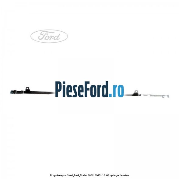 Prag dreapta 3 usi Ford Fiesta 2002-2005 1.3 60 cp BAJA benzina