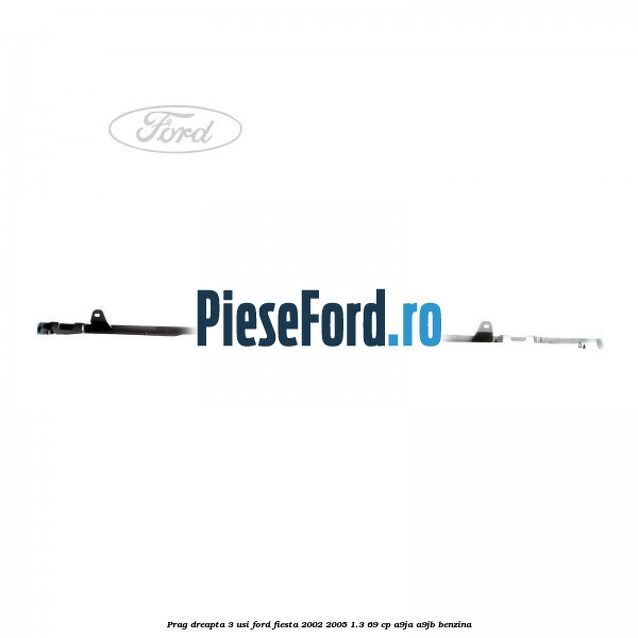 Prag dreapta 3 usi Ford Fiesta 2002-2005 1.3 69 cp A9JA, A9JB benzina