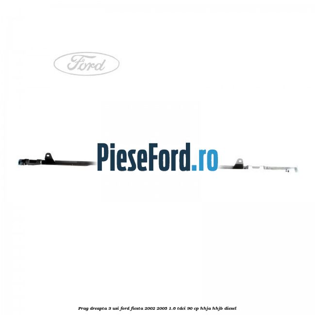 Prag dreapta 3 usi Ford Fiesta 2002-2005 1.6 TDCi 90 cp HHJA, HHJB diesel