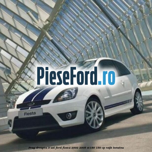 Prag dreapta 3 usi Ford Fiesta 2002-2005 ST150 150 cp N4JB benzina