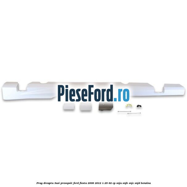 Prag dreapta (3Usi), prevopsit Ford Fiesta 2008-2012 1.25 82 cp SNJA, SNJB, SNJC, SNJD benzina