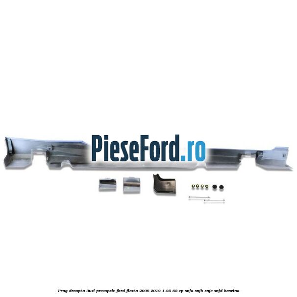 Prag dreapta (3Usi), prevopsit Ford Fiesta 2008-2012 1.25 82 cp SNJA, SNJB, SNJC, SNJD benzina