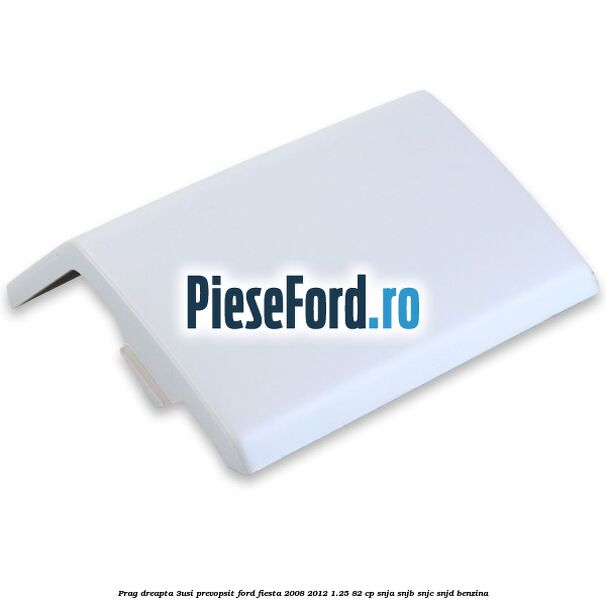 Prag dreapta (3Usi), prevopsit Ford Fiesta 2008-2012 1.25 82 cp SNJA, SNJB, SNJC, SNJD benzina
