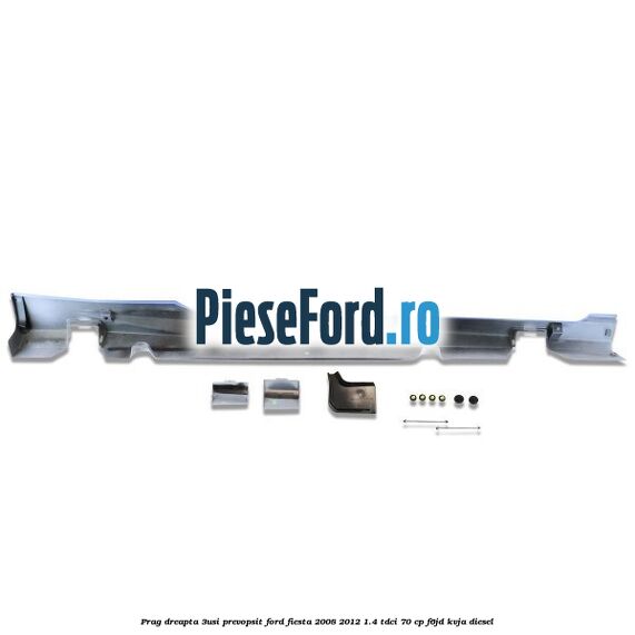 Prag dreapta (3Usi), prevopsit Ford Fiesta 2008-2012 1.4 TDCi 70 cp F6JD, KVJA diesel