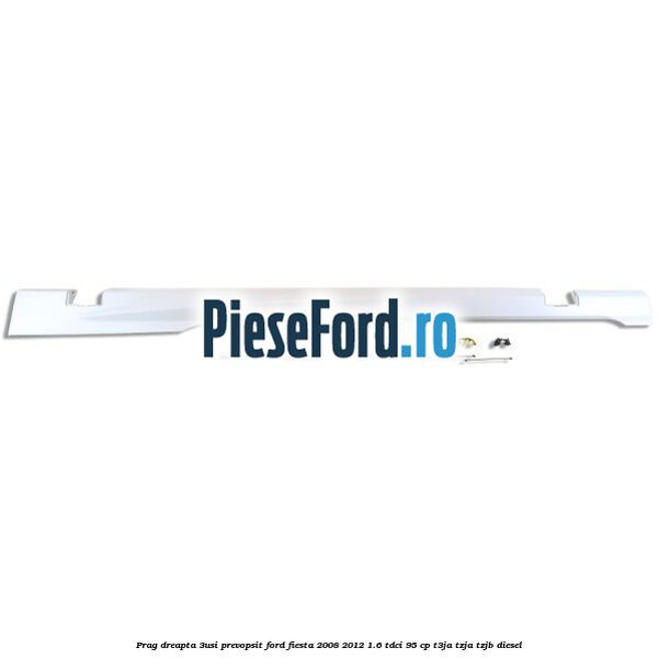 Prag dreapta (3Usi), prevopsit Ford Fiesta 2008-2012 1.6 TDCi 95 cp Prag dreapta (3Usi), prevopsit Ford Fiesta 2008-2012 1.6 TDCi 95 cp T3JA, TZJA, TZJB diesel