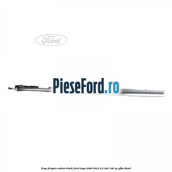 Prag dreapta carbon black Ford Kuga 2008-2012 2.0 TDCI 140 cp UFDA diesel