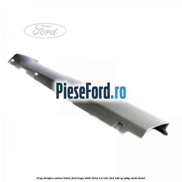 Prag dreapta carbon black Ford Kuga 2008-2012 2.0 TDCi 4x4 136 cp G6DG, UKDA diesel