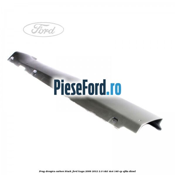 Prag dreapta carbon black Ford Kuga 2008-2012 2.0 TDCI 4x4 140 cp UFDA diesel