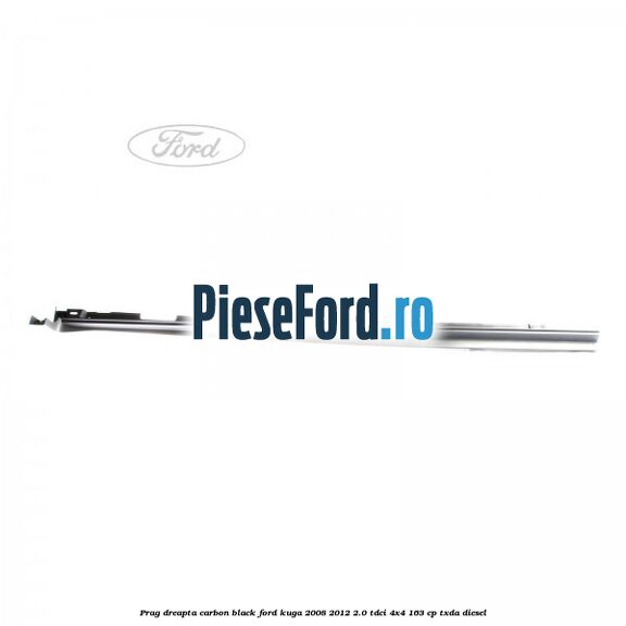 Prag dreapta carbon black Ford Kuga 2008-2012 2.0 TDCI 4x4 163 cp Prag dreapta carbon black Ford Kuga 2008-2012 2.0 TDCI 4x4 163 cp TXDA diesel