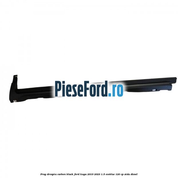 Prag dreapta carbon black Ford Kuga 2019-2023 1.5 EcoBlue 120 cp ZTDA diesel