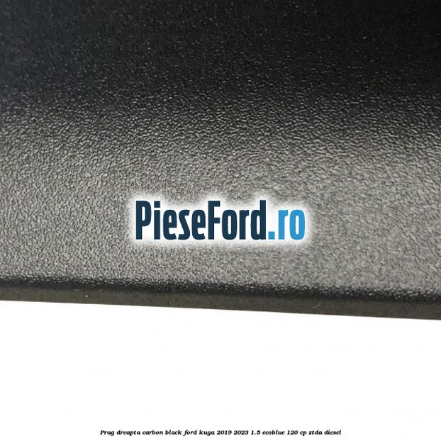 Prag dreapta carbon black Ford Kuga 2019-2023 1.5 EcoBlue 120 cp ZTDA diesel
