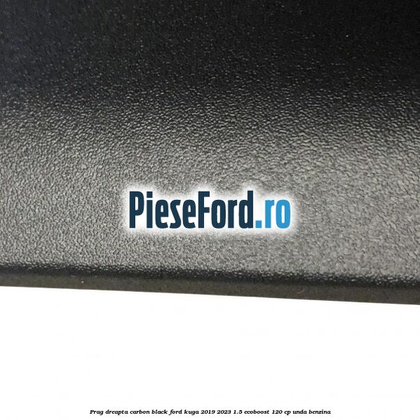 Prag dreapta carbon black Ford Kuga 2019-2023 1.5 EcoBoost 120 cp UNDA benzina